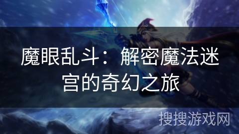 魔眼乱斗:解密魔法迷宫的奇幻之旅 魔眼乱斗:解密魔法迷宫的奇幻之旅
