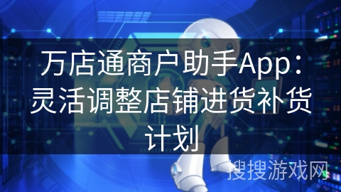 万店通商户助手App:灵活调整店铺进货补货计划 万店通商户助手App:灵活调整店铺进货补货计划