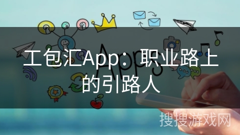 工包汇App:职业路上的引路人 工包汇App:职业路上的引路人