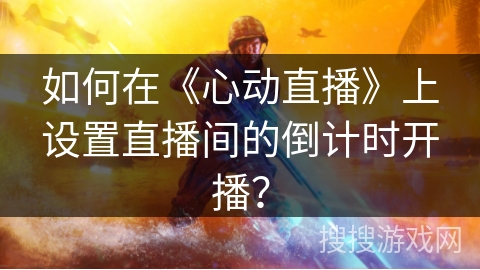 如何在《心动直播》上设置直播间的倒计时开播? 如何在《心动直播》上设置直播间的倒计时开播?