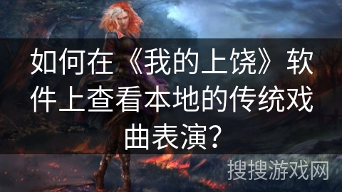 如何在《我的上饶》软件上查看本地的传统戏曲表演？