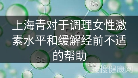 上海青对于调理女性激素水平和缓解经前不适的帮助
