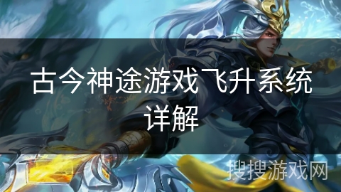 古今神途游戏飞升系统详解