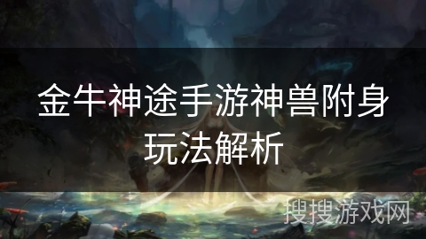 金牛神途手游神兽附身玩法解析