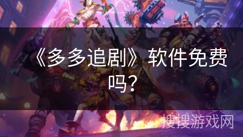 《多多追剧》软件免费吗? 《多多追剧》软件免费吗?