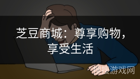 芝豆商城：尊享购物，享受生活