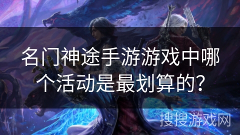 名门神途手游游戏中哪个活动是最划算的？