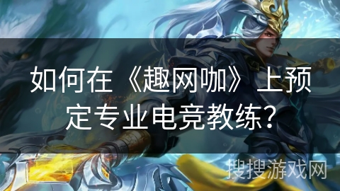 如何在《趣网咖》上预定专业电竞教练？