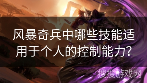 风暴奇兵中哪些技能适用于个人的控制能力? 风暴奇兵中哪些技能适用于个人的控制能力?