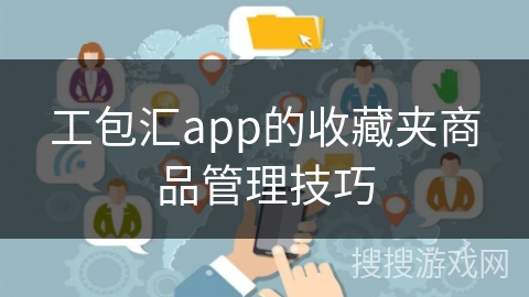 工包汇app的收藏夹商品管理技巧 工包汇app的收藏夹商品管理技巧