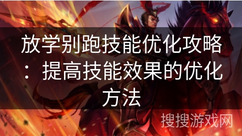放学别跑技能优化攻略：提高技能效果的优化方法
