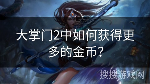 大掌门2中如何获得更多的金币? 大掌门2中如何获得更多的金币?