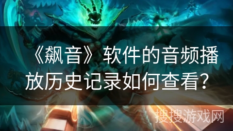 《飙音》软件的音频播放历史记录如何查看? 《飙音》软件的音频播放历史记录如何查看?