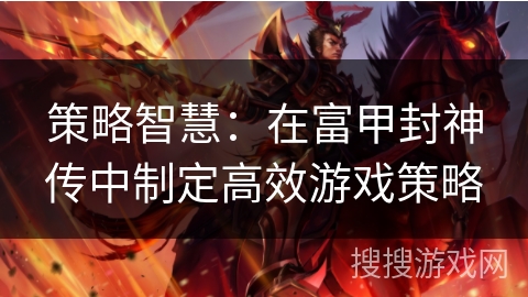 策略智慧:在富甲封神传中制定高效游戏策略 策略智慧:在富甲封神传中制定高效游戏策略
