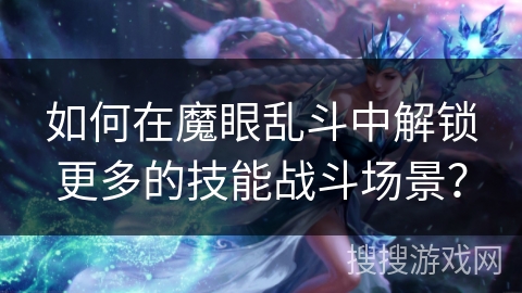 如何在魔眼乱斗中解锁更多的技能战斗场景？