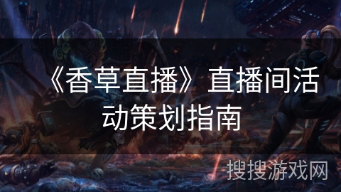 《香草直播》直播间活动策划指南 《香草直播》直播间活动策划指南