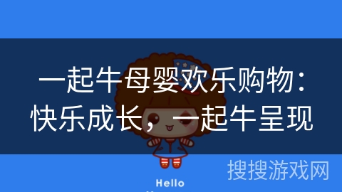 一起牛母婴欢乐购物：快乐成长，一起牛呈现