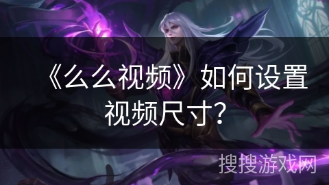 《么么视频》如何设置视频尺寸？