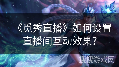 《觅秀直播》如何设置直播间互动效果？