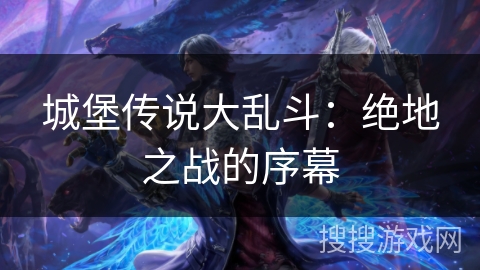 城堡传说大乱斗:绝地之战的序幕 城堡传说大乱斗:绝地之战的序幕