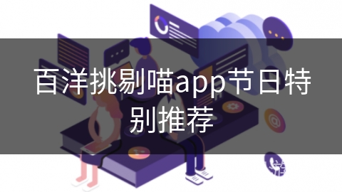 百洋挑剔喵app节日特别推荐