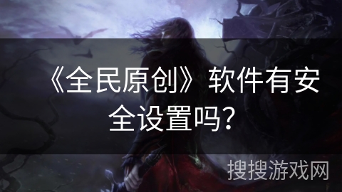 《全民原创》软件有安全设置吗？