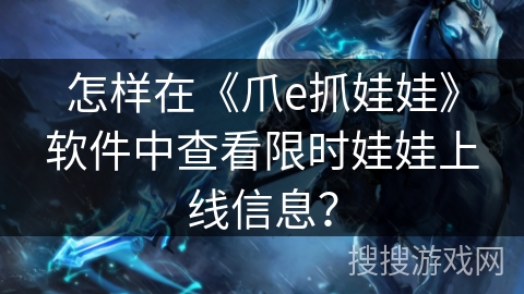怎样在《爪e抓娃娃》软件中查看限时娃娃上线信息？