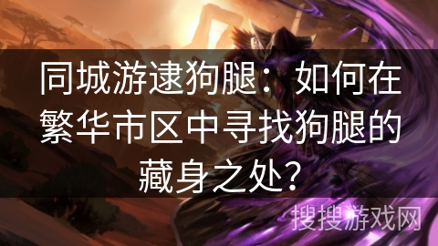 同城游逮狗腿：如何在繁华市区中寻找狗腿的藏身之处？