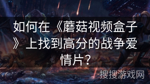 如何在《蘑菇视频盒子》上找到高分的战争爱情片？