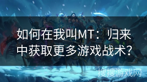 如何在我叫MT：归来中获取更多游戏战术？