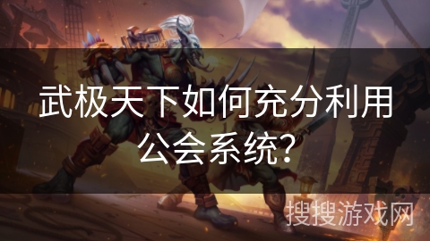 武极天下如何充分利用公会系统？