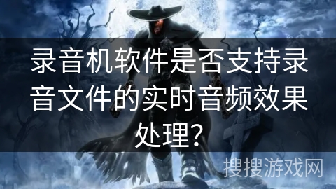 录音机软件是否支持录音文件的实时音频效果处理？