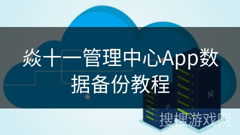 焱十一管理中心App数据备份教程 焱十一管理中心App数据备份教程