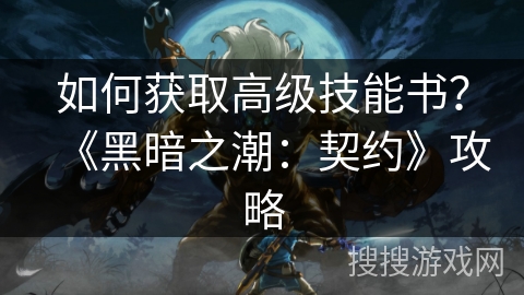 如何获取高级技能书？《黑暗之潮：契约》攻略