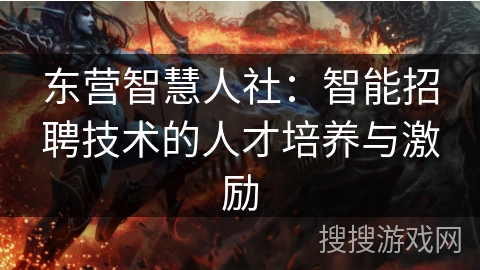 东营智慧人社：智能招聘技术的人才培养与激励
