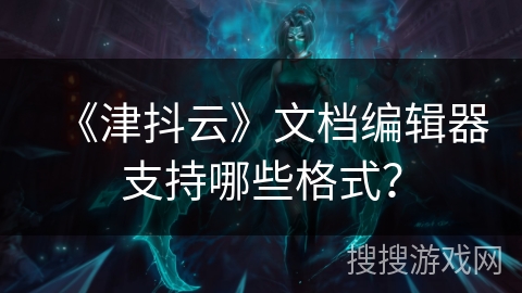 《津抖云》文档编辑器支持哪些格式？