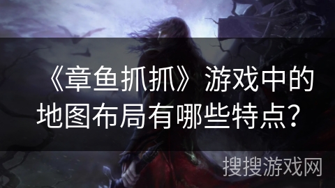 《章鱼抓抓》游戏中的地图布局有哪些特点? 《章鱼抓抓》游戏中的地图布局有哪些特点?