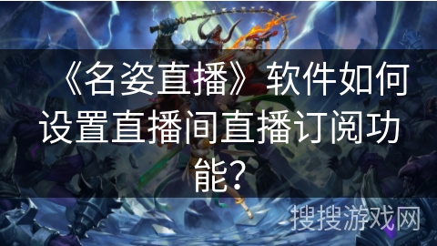 《名姿直播》软件如何设置直播间直播订阅功能？