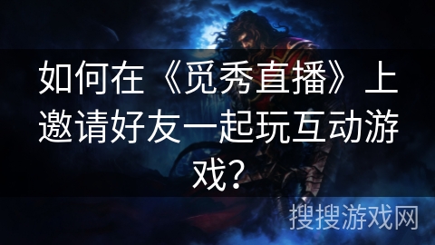 如何在《觅秀直播》上邀请好友一起玩互动游戏？