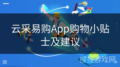 云采易购App购物小贴士及建议 云采易购App购物小贴士及建议