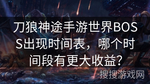 刀狼神途手游世界BOSS出现时间表,哪个时间段有更大收益? 刀狼神途手游世界BOSS出现时间表,哪个时间段有更大收益?