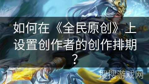 如何在《全民原创》上设置创作者的创作排期？