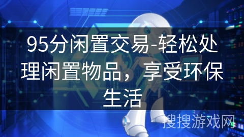 95分闲置交易-轻松处理闲置物品,享受环保生活 95分闲置交易-轻松处理闲置物品,享受环保生活