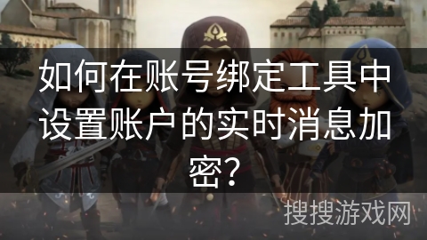 如何在账号绑定工具中设置账户的实时消息加密？