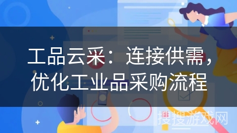 工品云采：连接供需，优化工业品采购流程