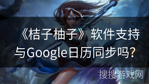 《桔子柚子》软件支持与Google日历同步吗? 《桔子柚子》软件支持与Google日历同步吗?