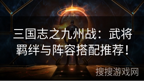 三国志之九州战：武将羁绊与阵容搭配推荐！