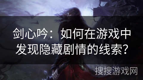 剑心吟:如何在游戏中发现隐藏剧情的线索? 剑心吟:如何在游戏中发现隐藏剧情的线索?