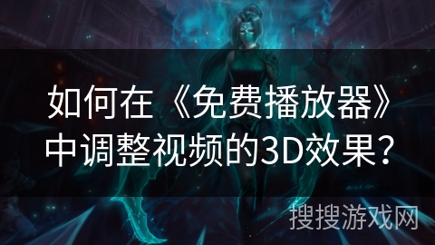 如何在《免费播放器》中调整视频的3D效果? 如何在《免费播放器》中调整视频的3D效果?