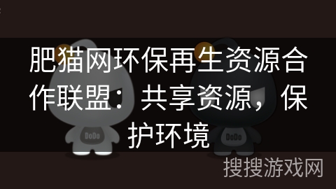 肥猫网环保再生资源合作联盟：共享资源，保护环境